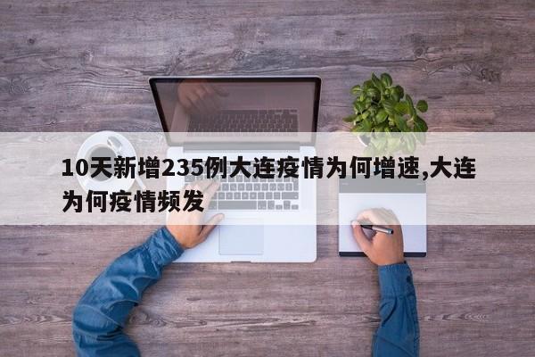 10天新增235例大连疫情为何增速,大连为何疫情频发