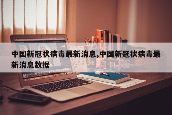 中国新冠状病毒最新消息,中国新冠状病毒最新消息数据
