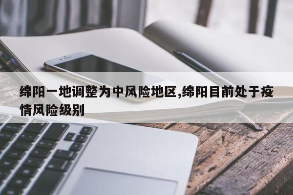 绵阳一地调整为中风险地区,绵阳目前处于疫情风险级别
