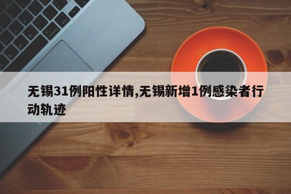 无锡31例阳性详情,无锡新增1例感染者行动轨迹