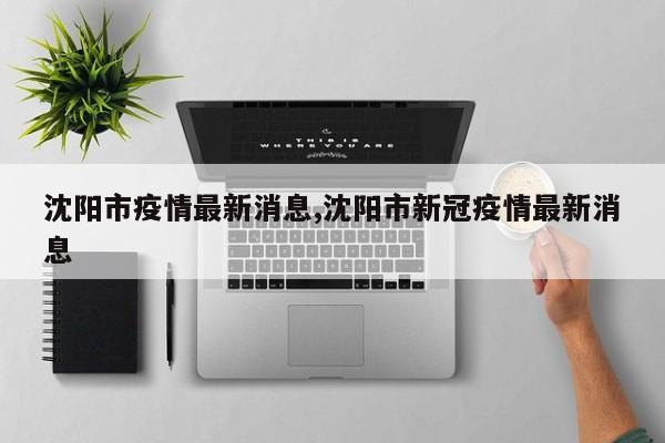 沈阳市疫情最新消息,沈阳市新冠疫情最新消息