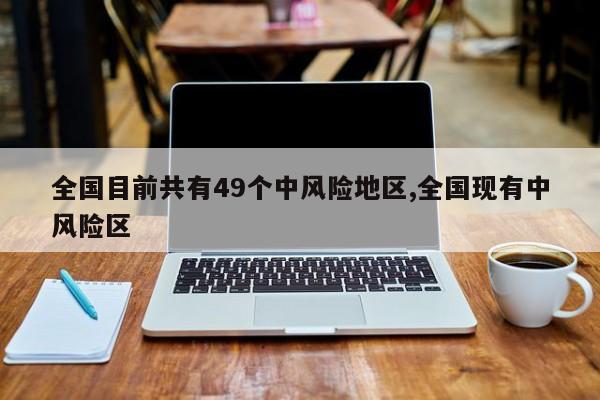 全国目前共有49个中风险地区,全国现有中风险区