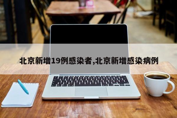 北京新增19例感染者,北京新增感染病例