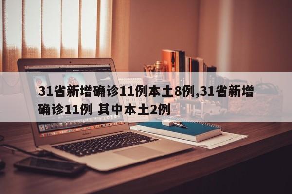31省新增确诊11例本土8例,31省新增确诊11例 其中本土2例