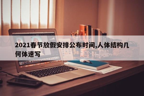2021春节放假安排公布时间,人体结构几何体速写
