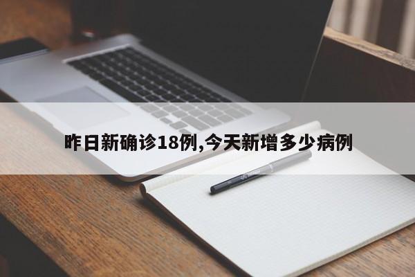 昨日新确诊18例,今天新增多少病例