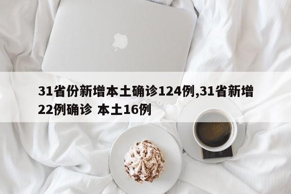 31省份新增本土确诊124例,31省新增22例确诊 本土16例