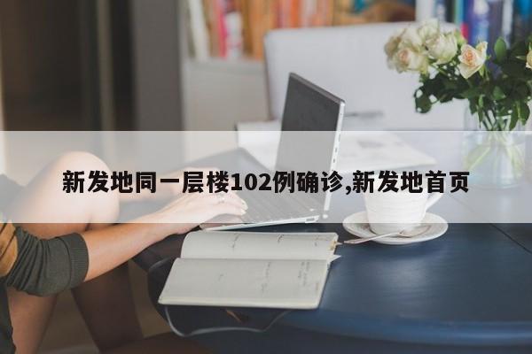 新发地同一层楼102例确诊,新发地首页