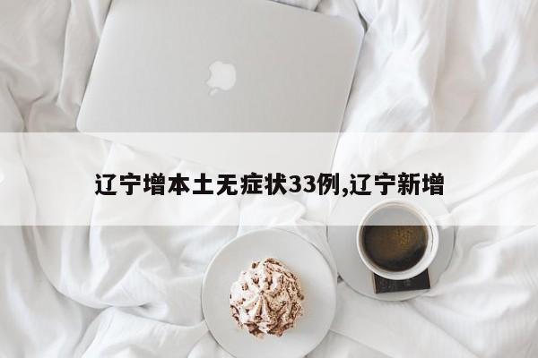 辽宁增本土无症状33例,辽宁新增