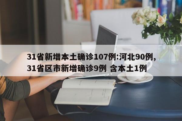31省新增本土确诊107例:河北90例,31省区市新增确诊9例 含本土1例
