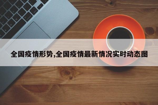 全国疫情形势,全国疫情最新情况实时动态图