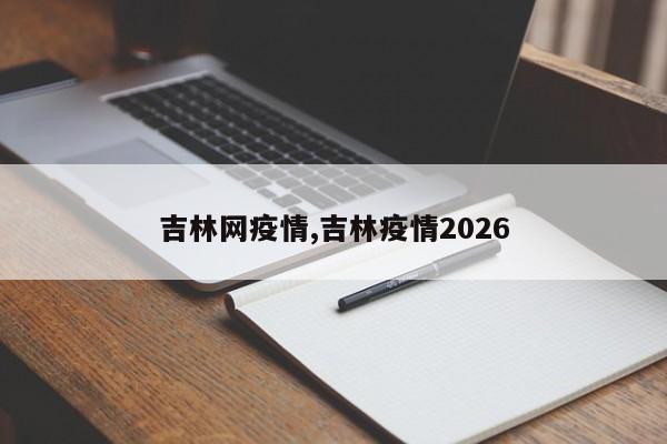 吉林网疫情,吉林疫情2026